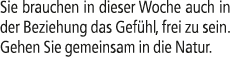 Sie brauchen in dieser Woche auch in der Beziehung das Gef hl, frei zu sein. Gehen Sie gemeinsam in die Natur.