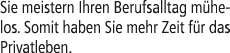 Sie meistern Ihren Berufsalltag m helos. Somit haben Sie mehr Zeit f r das Privatleben.