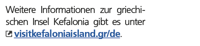 Weitere Informationen zur griechischen Insel Kefalonia gibt es unter ￼ visitkefaloniaisland.gr/de. 