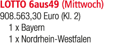 LOTTO 6aus49 (Mittwoch) 908.563,30 Euro (Kl. 2) 1 x Bayern 1 x Nordrhein Westfalen