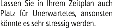 Lassen Sie in Ihrem Zeitplan auch Platz f r Unerwartetes, ansonsten k nnte es sehr stressig werden.