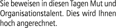 Sie beweisen in diesen Tagen Mut und Organisationstalent. Dies wird Ihnen hoch angerechnet.