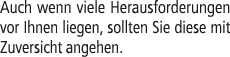 Auch wenn viele Herausforderungen vor Ihnen liegen, sollten Sie diese mit Zuversicht angehen.