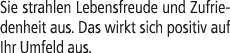 Sie strahlen Lebensfreude und Zufriedenheit aus. Das wirkt sich positiv auf Ihr Umfeld aus.