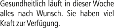 Gesundheitlich l uft in dieser Woche alles nach Wunsch. Sie haben viel Kraft zur Verf gung.