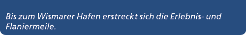 Bis zum Wismarer Hafen erstreckt sich die Erlebnis und Flaniermeile.
