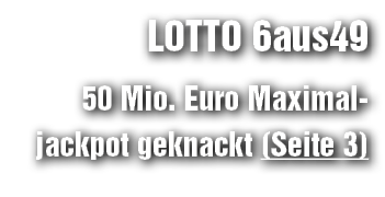 LOTTO 6aus49 50 Mio. Euro Maximal­jackpot geknackt (Seite 3)