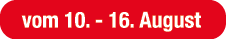 vom 10. 16. August
