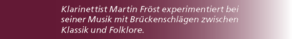 Klarinettist Martin Fr st experimentiert bei seiner Musik mit Br ckenschl gen zwischen Klassik und Folklore.