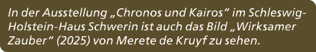In der Ausstellung „Chronos und Kairos“ im Schleswig Holstein Haus Schwerin ist auch das Bild „Wirksamer Zauber“ (202...